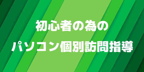 初心者の為のパソコン個別訪問指導
