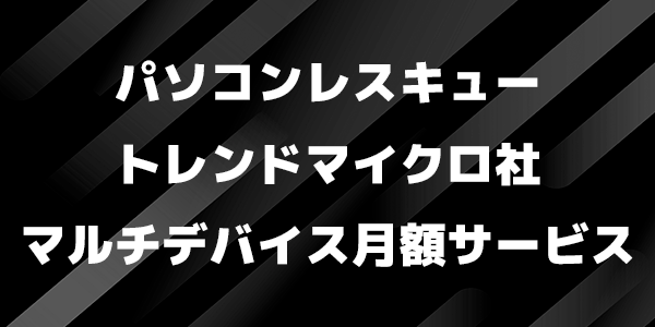パソコンレスキュートレンドマイクロ社マルチデバイス月額サービス